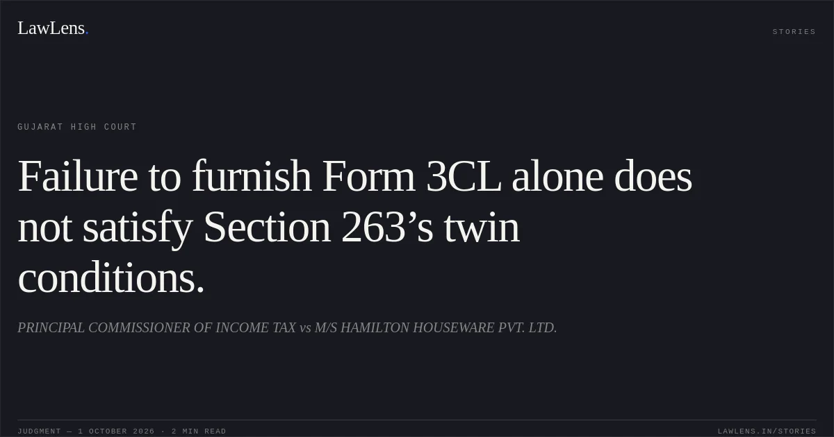Failure to furnish Form 3CL alone does not satisfy Section 263’s twin conditions.. PRINCIPAL COMMISSIONER OF INCOME TAX vs M/S HAMILTON HOUSEWARE PVT. LTD.. Gujarat High Court. LawLens