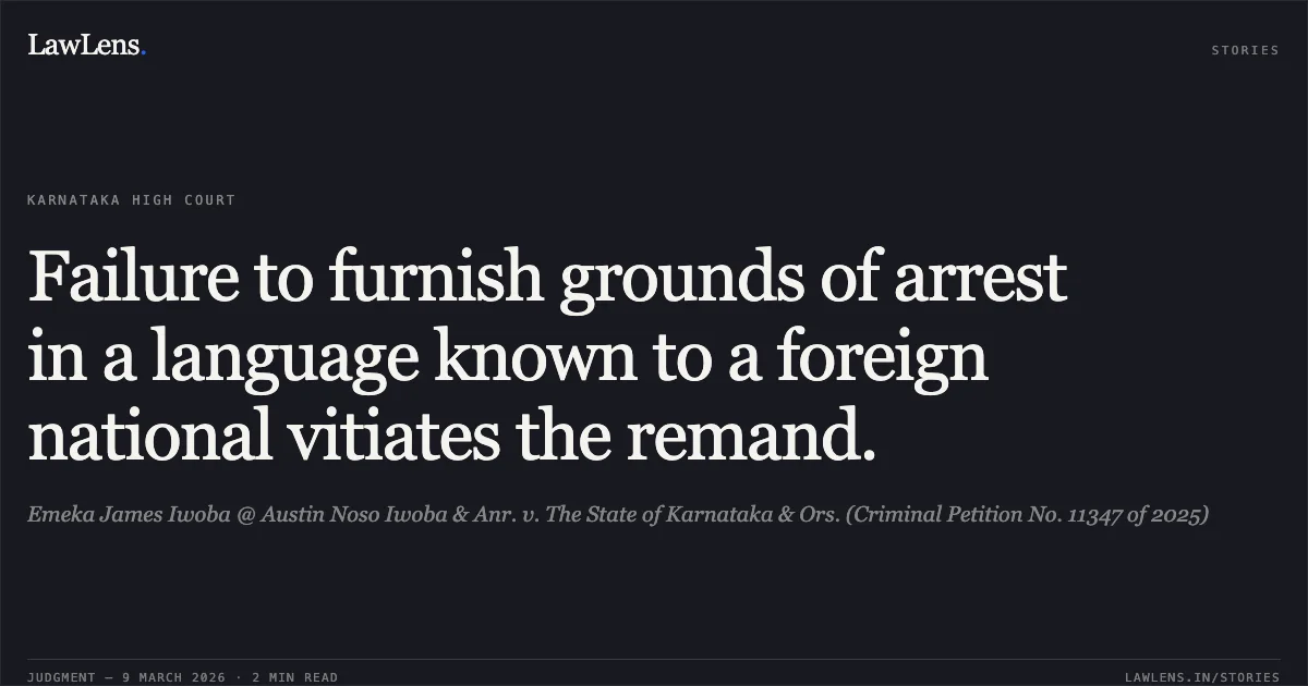 Failure to furnish grounds of arrest in a language known to a foreign national vitiates the remand.. Emeka James Iwoba @ Austin Noso Iwoba & Anr. v. The State of Karnataka & Ors. (Criminal Petition No. 11347 of 2025). Karnataka High Court. LawLens