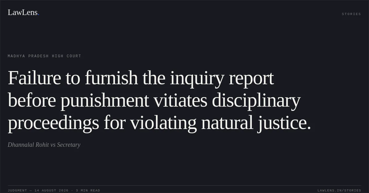 Failure to furnish the inquiry report before punishment vitiates disciplinary proceedings for violating natural justice.. Dhannalal Rohit vs Secretary. Madhya Pradesh High Court. LawLens