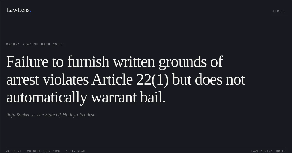 Failure to furnish written grounds of arrest violates Article 22(1) but does not automatically warrant bail.. Raju Sonker vs The State Of Madhya Pradesh. Madhya Pradesh High Court. LawLens