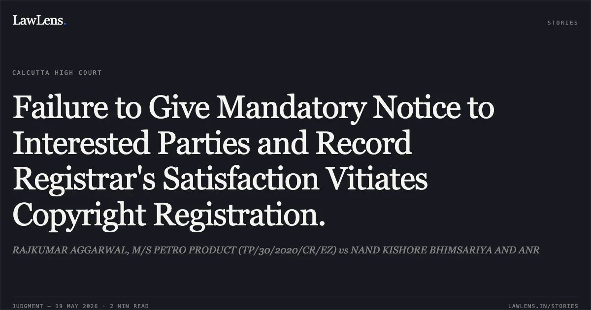 Failure to Give Mandatory Notice to Interested Parties and Record Registrar's Satisfaction Vitiates Copyright Registration.. RAJKUMAR AGGARWAL, M/S PETRO PRODUCT (TP/30/2020/CR/EZ) vs NAND KISHORE BHIMSARIYA AND ANR. Calcutta High Court. LawLens