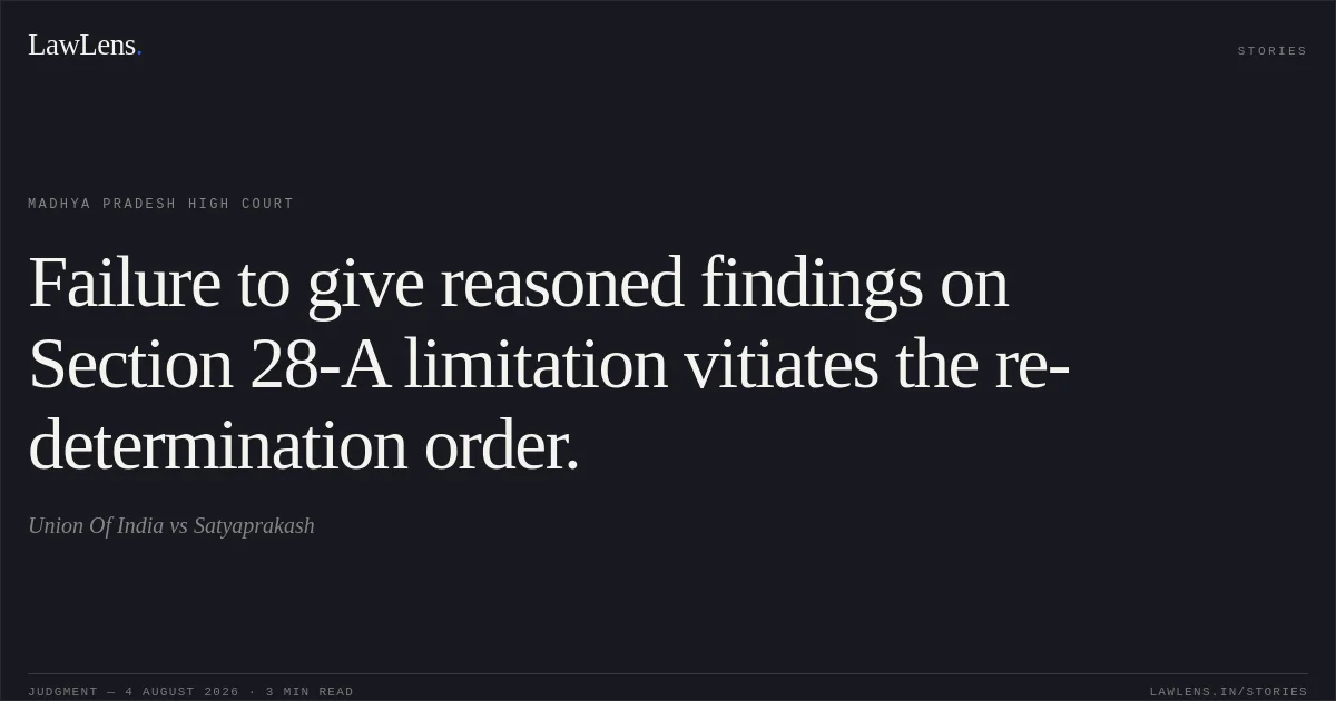 Failure to give reasoned findings on Section 28-A limitation vitiates the re-determination order.. Union Of India vs Satyaprakash. Madhya Pradesh High Court. LawLens