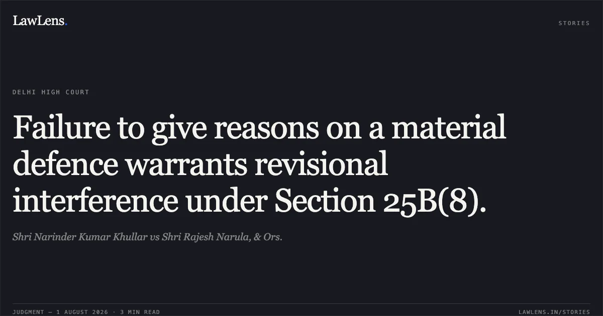 Failure to give reasons on a material defence warrants revisional interference under Section 25B(8).. Shri Narinder Kumar Khullar vs Shri Rajesh Narula, & Ors.. Delhi High Court. LawLens