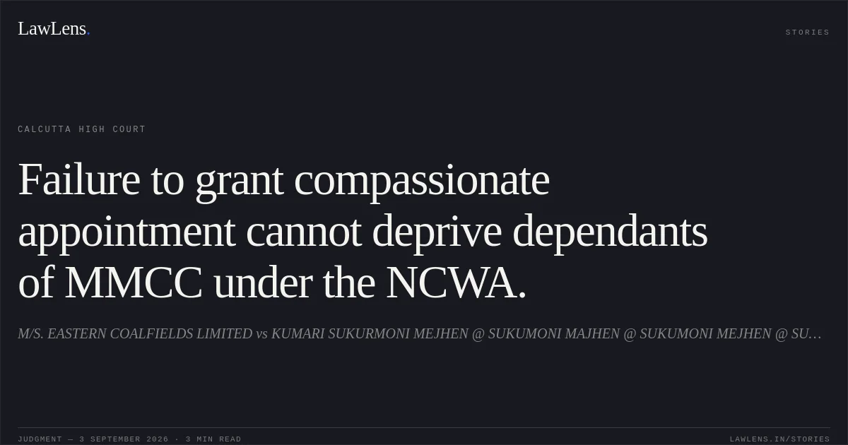 Failure to grant compassionate appointment cannot deprive dependants of MMCC under the NCWA.. M/S. EASTERN COALFIELDS LIMITED vs KUMARI SUKURMONI MEJHEN @ SUKUMONI MAJHEN @ SUKUMONI MEJHEN @ SUKUMANI MEJHEN AND ORS.. Calcutta High Court. LawLens