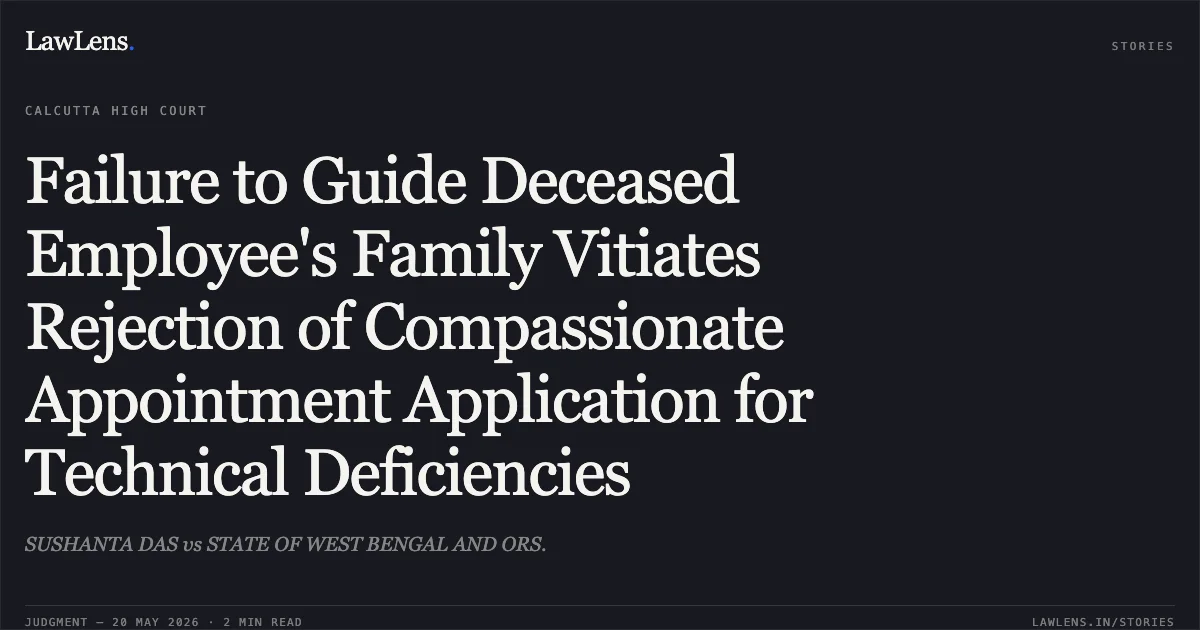 Failure to Guide Deceased Employee's Family Vitiates Rejection of Compassionate Appointment Application for Technical Deficiencies. SUSHANTA DAS vs STATE OF WEST BENGAL AND ORS.. Calcutta High Court. LawLens