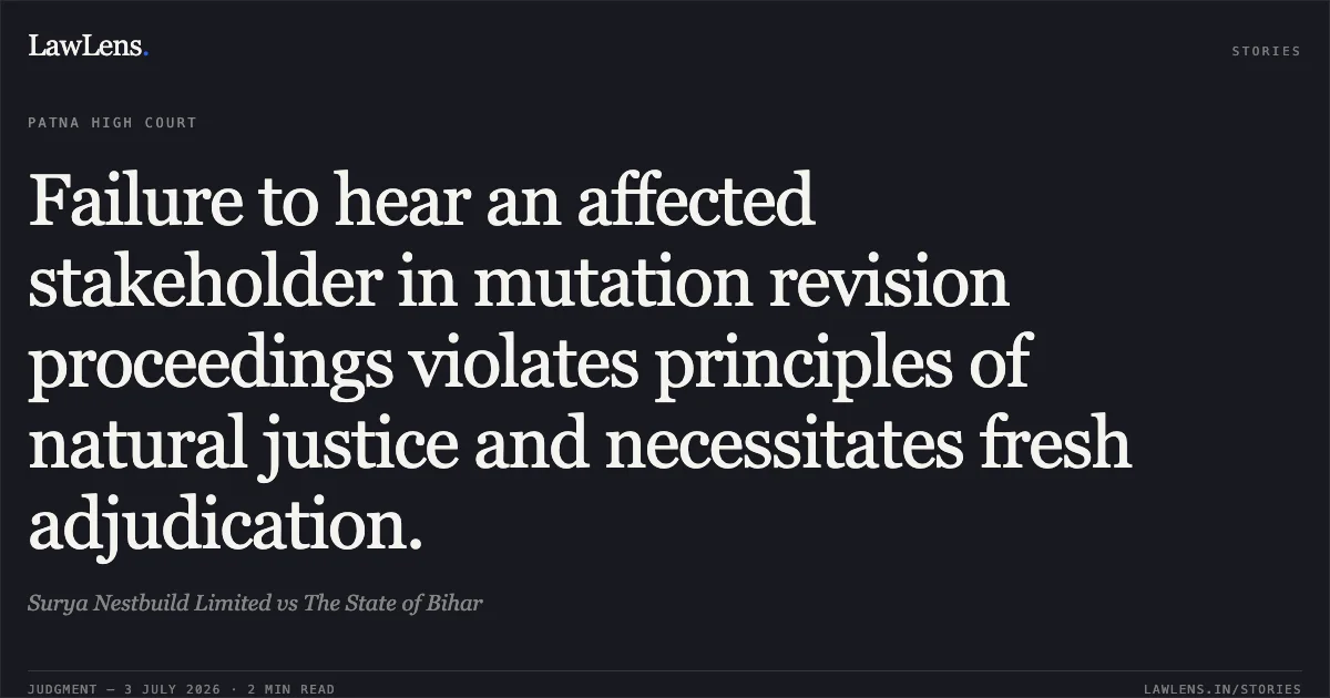 Failure to hear an affected stakeholder in mutation revision proceedings violates principles of natural justice and necessitates fresh adjudication.. Surya Nestbuild Limited vs The State of Bihar. Patna High Court. LawLens