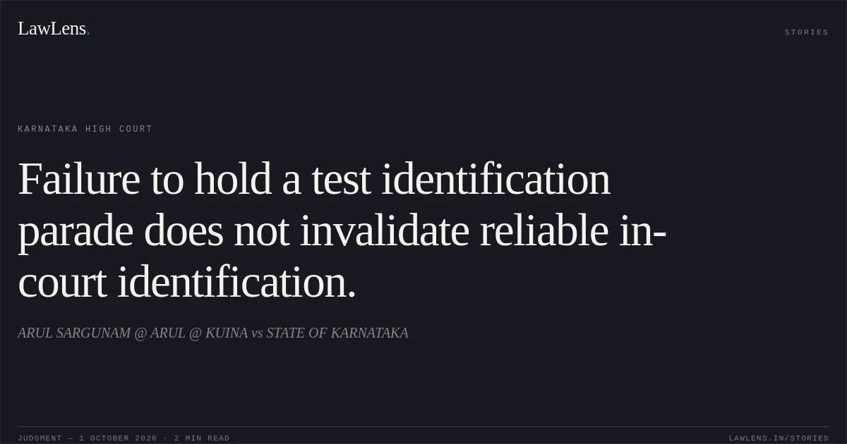 Failure to hold a test identification parade does not invalidate reliable in-court identification.. ARUL SARGUNAM @ ARUL @ KUINA vs STATE OF KARNATAKA. Karnataka High Court. LawLens