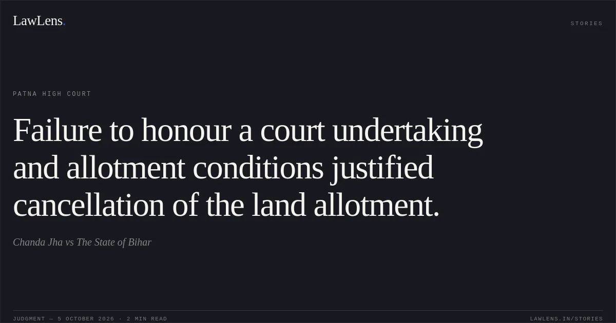 Failure to honour a court undertaking and allotment conditions justified cancellation of the land allotment.. Chanda Jha vs The State of Bihar. Patna High Court. LawLens