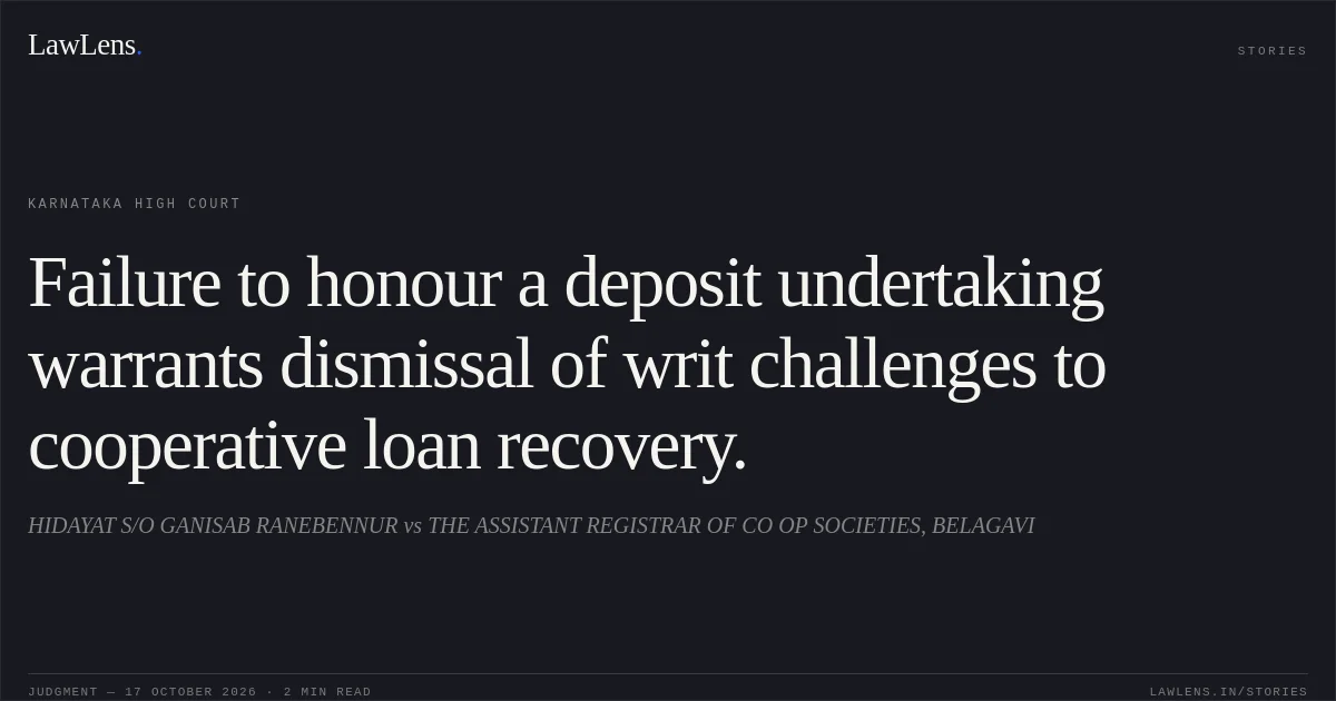 Failure to honour a deposit undertaking warrants dismissal of writ challenges to cooperative loan recovery.. HIDAYAT S/O GANISAB RANEBENNUR vs THE ASSISTANT REGISTRAR OF CO OP SOCIETIES, BELAGAVI. Karnataka High Court. LawLens