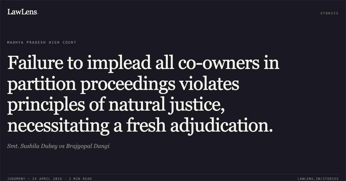 Failure to implead all co-owners in partition proceedings violates principles of natural justice, necessitating a fresh adjudication.. Smt. Sushila Dubey vs Brajgopal Dangi. Madhya Pradesh High Court. LawLens