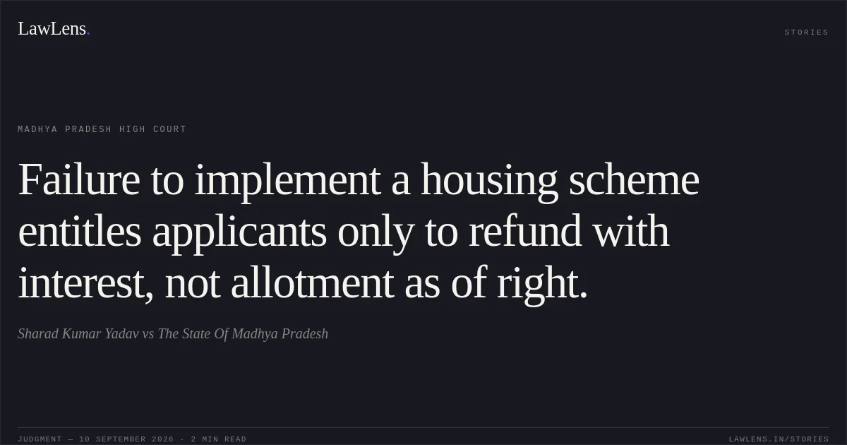 Failure to implement a housing scheme entitles applicants only to refund with interest, not allotment as of right.. Sharad Kumar Yadav vs The State Of Madhya Pradesh. Madhya Pradesh High Court. LawLens