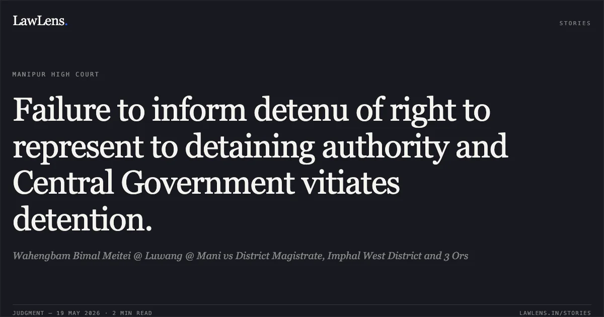 Failure to inform detenu of right to represent to detaining authority and Central Government vitiates detention.. Wahengbam Bimal Meitei @ Luwang @ Mani vs District Magistrate, Imphal West District and 3 Ors. Manipur High Court. LawLens