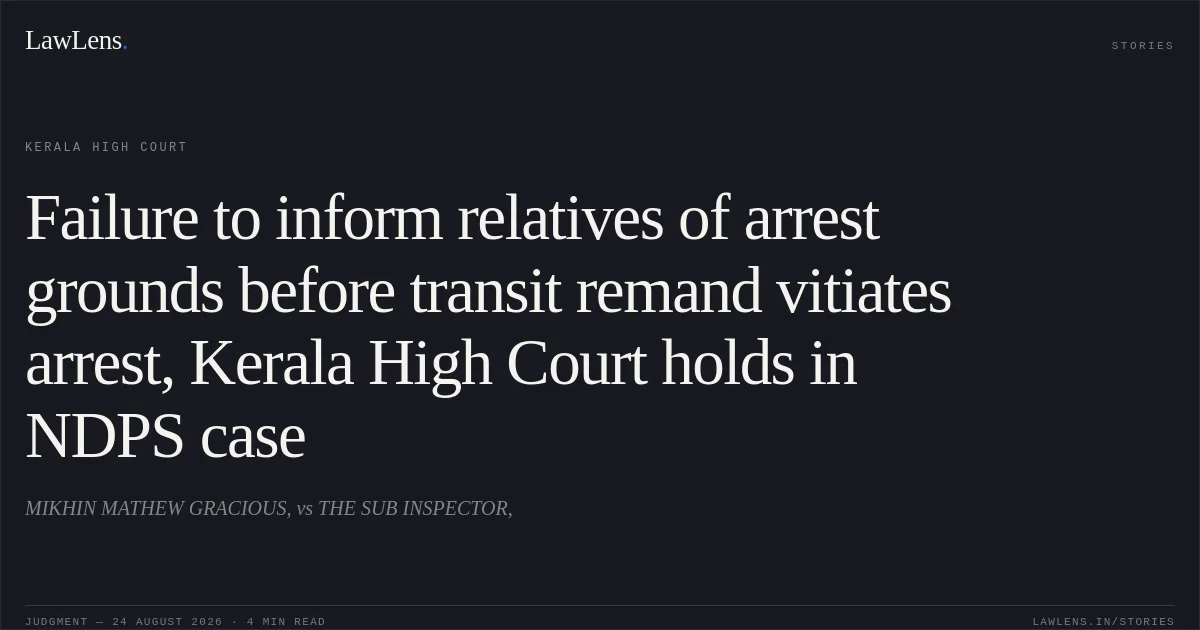 Failure to inform relatives of arrest grounds before transit remand vitiates arrest, Kerala High Court holds in NDPS case. MIKHIN MATHEW GRACIOUS, vs THE SUB INSPECTOR,. Kerala High Court. LawLens