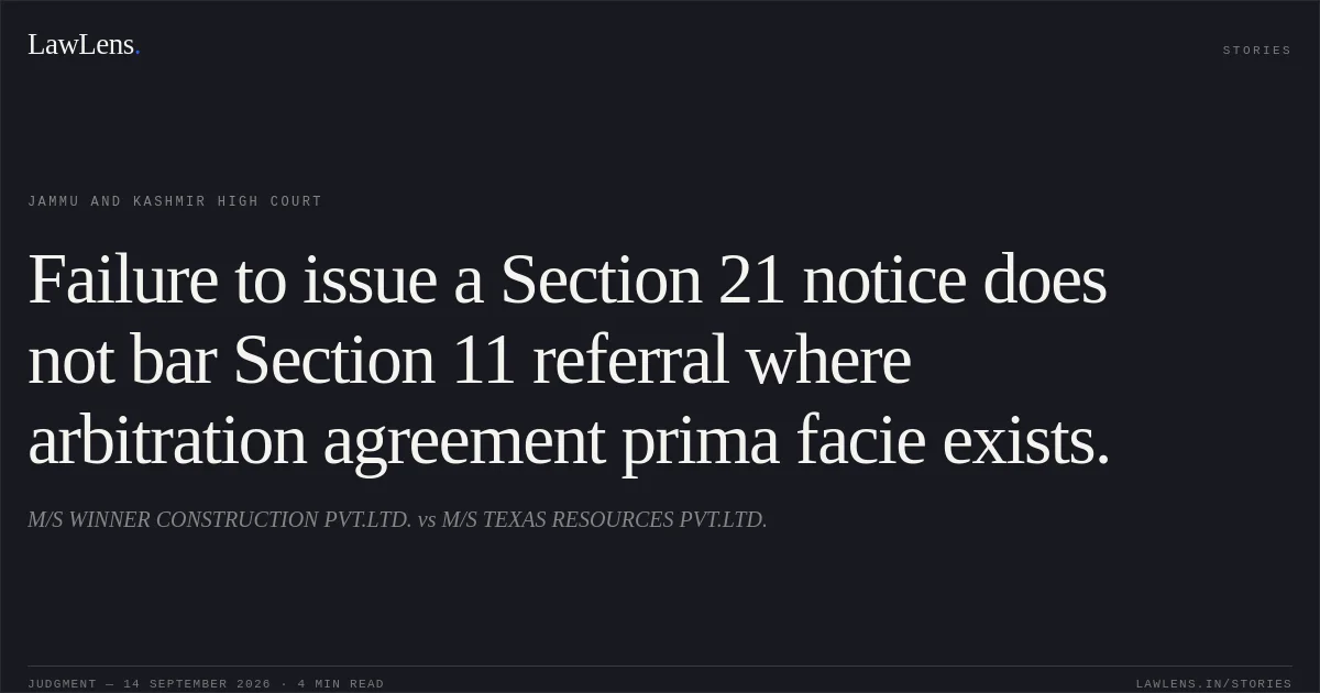 Failure to issue a Section 21 notice does not bar Section 11 referral where arbitration agreement prima facie exists.. M/S WINNER CONSTRUCTION PVT.LTD. vs M/S TEXAS RESOURCES PVT.LTD.. Jammu and Kashmir High Court. LawLens