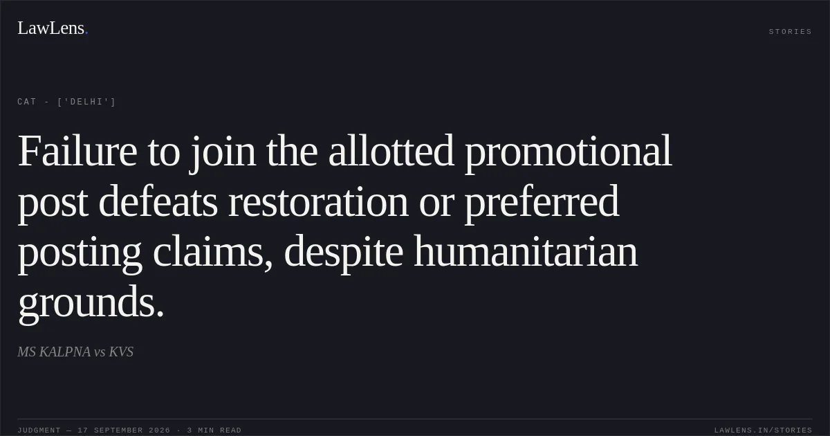 Failure to join the allotted promotional post defeats restoration or preferred posting claims, despite humanitarian grounds.. MS KALPNA vs KVS. CAT - ['Delhi']. LawLens