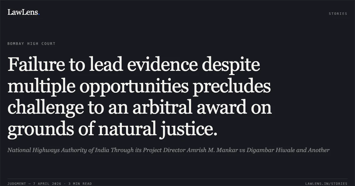 Failure to lead evidence despite multiple opportunities precludes challenge to an arbitral award on grounds of natural justice.. National Highways Authority of India Through its Project Director Amrish M. Mankar vs Digambar Hiwale and Another. Bombay High Court. LawLens