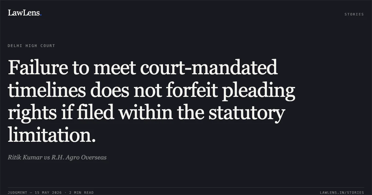 Failure to meet court-mandated timelines does not forfeit pleading rights if filed within the statutory limitation.. Ritik Kumar vs R.H. Agro Overseas. Delhi High Court. LawLens