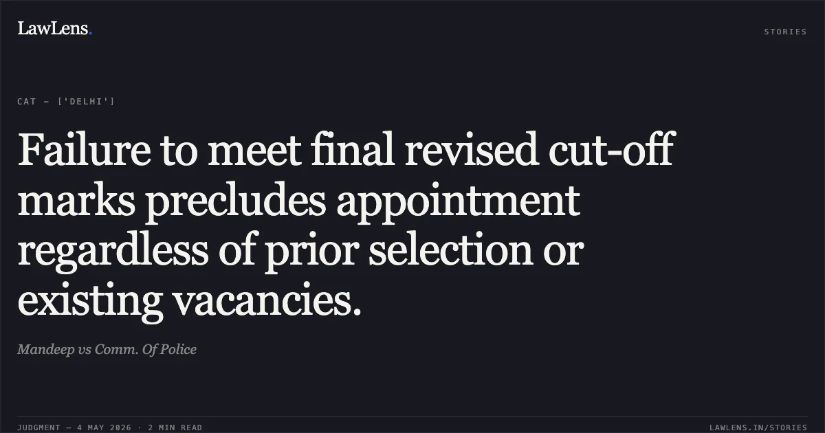 Failure to meet final revised cut-off marks precludes appointment regardless of prior selection or existing vacancies.. Mandeep vs Comm. Of Police. Central Administrative Tribunal. LawLens