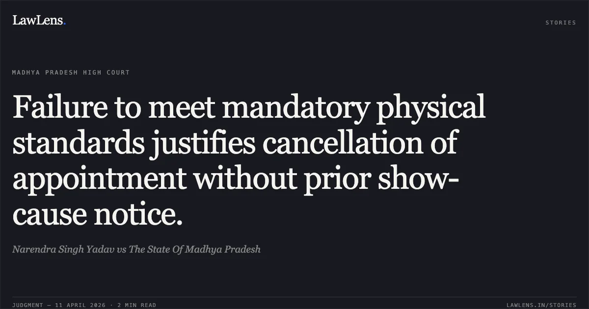 Failure to meet mandatory physical standards justifies cancellation of appointment without prior show-cause notice.. Narendra Singh Yadav vs The State Of Madhya Pradesh. Madhya Pradesh High Court. LawLens