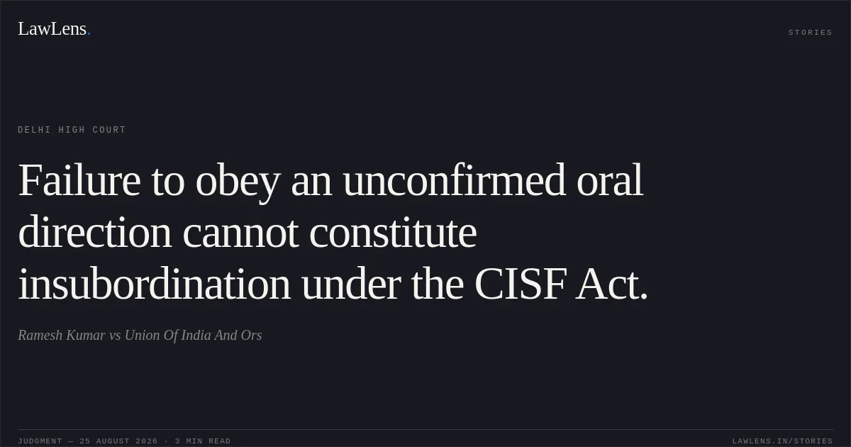 Failure to obey an unconfirmed oral direction cannot constitute insubordination under the CISF Act.. Ramesh Kumar vs Union Of India And Ors. Delhi High Court. LawLens