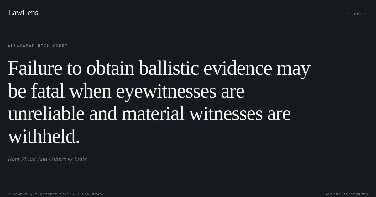 Failure to obtain ballistic evidence may be fatal when eyewitnesses are unreliable and material witnesses are withheld.. Ram Milan And Others vs State. Allahabad High Court. LawLens