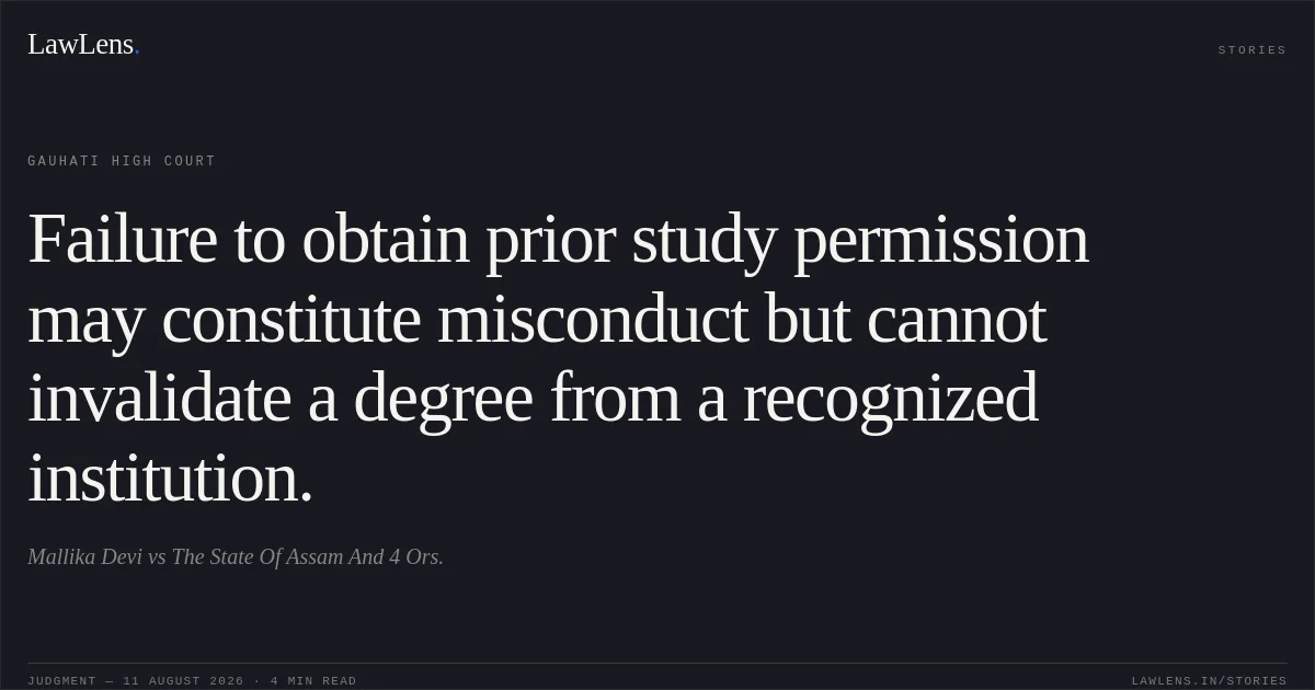 Failure to obtain prior study permission may constitute misconduct but cannot invalidate a degree from a recognized institution.. Mallika Devi vs The State Of Assam And 4 Ors.. Gauhati High Court. LawLens