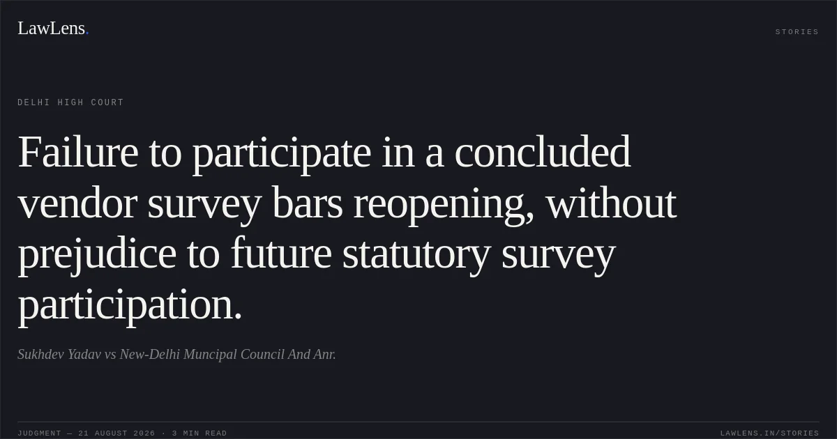Failure to participate in a concluded vendor survey bars reopening, without prejudice to future statutory survey participation.. Sukhdev Yadav vs New-Delhi Muncipal Council And Anr.. Delhi High Court. LawLens