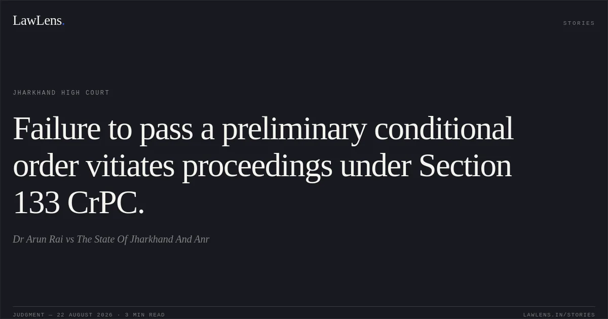 Failure to pass a preliminary conditional order vitiates proceedings under Section 133 CrPC.. Dr Arun Rai vs The State Of Jharkhand And Anr. Jharkhand High Court. LawLens