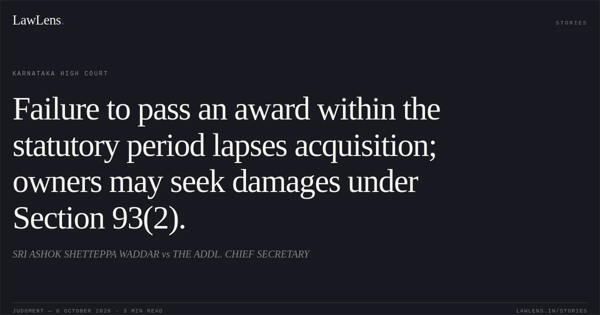 Failure to pass an award within the statutory period lapses acquisition; owners may seek damages under Section 93(2).. SRI ASHOK SHETTEPPA WADDAR vs THE ADDL. CHIEF SECRETARY. Karnataka High Court. LawLens