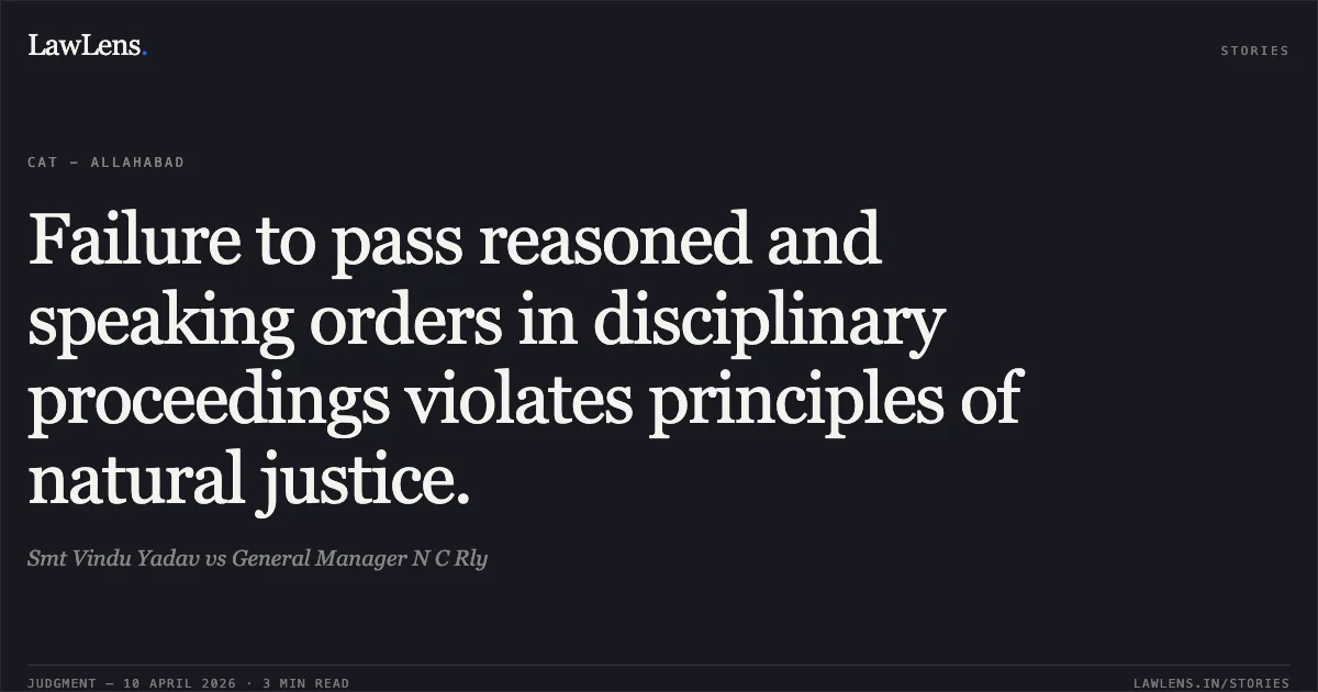 Failure to pass reasoned and speaking orders in disciplinary proceedings violates principles of natural justice.. Smt Vindu Yadav vs General Manager N C Rly. Central Administrative Tribunal. LawLens