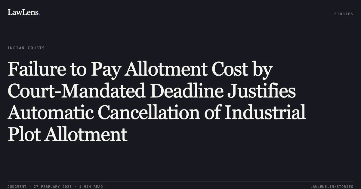 Failure to Pay Allotment Cost by Court-Mandated Deadline Justifies Automatic Cancellation of Industrial Plot Allotment. Anjali Khurana v. Govt. of NCT of Delhi & Ors. [W.P.(C) 7780/2013]. Delhi High Court. LawLens