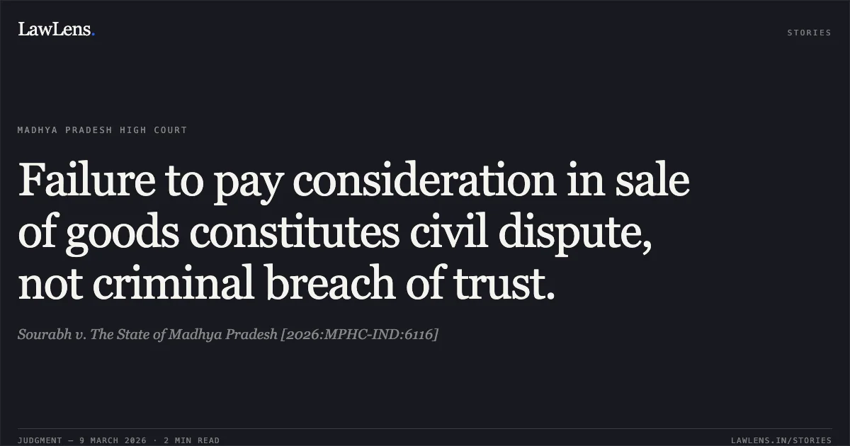 Failure to pay consideration in sale of goods constitutes civil dispute, not criminal breach of trust.. Sourabh v. The State of Madhya Pradesh [2026:MPHC-IND:6116]. Madhya Pradesh High Court. LawLens