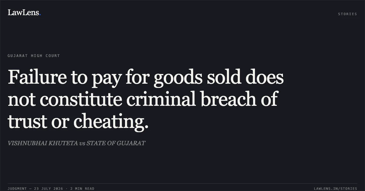 Failure to pay for goods sold does not constitute criminal breach of trust or cheating.. VISHNUBHAI KHUTETA vs STATE OF GUJARAT. Gujarat High Court. LawLens