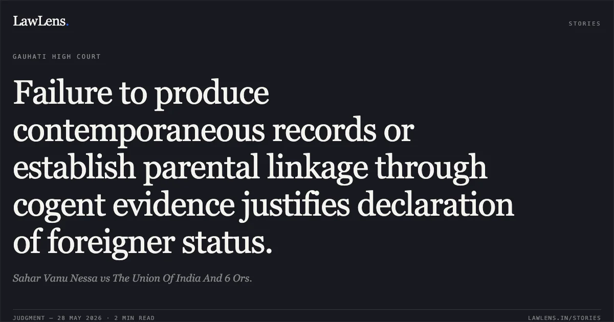 Failure to produce contemporaneous records or establish parental linkage through cogent evidence justifies declaration of foreigner status.. Sahar Vanu Nessa vs The Union Of India And 6 Ors.. Gauhati High Court. LawLens