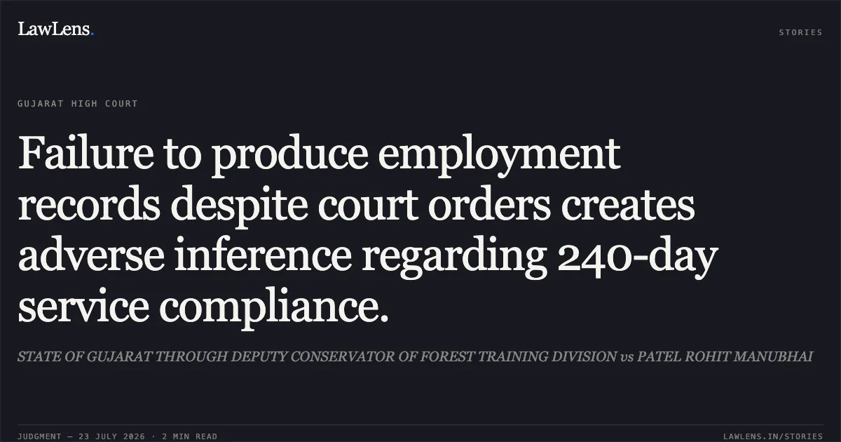 Failure to produce employment records despite court orders creates adverse inference regarding 240-day service compliance.. STATE OF GUJARAT THROUGH DEPUTY CONSERVATOR OF FOREST TRAINING DIVISION vs PATEL ROHIT MANUBHAI. Gujarat High Court. LawLens