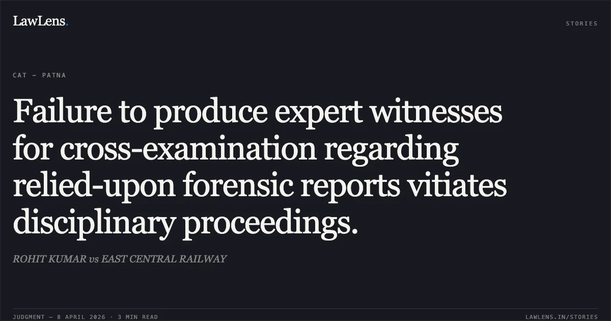 Failure to produce expert witnesses for cross-examination regarding relied-upon forensic reports vitiates disciplinary proceedings.. ROHIT KUMAR vs EAST CENTRAL RAILWAY. Central Administrative Tribunal. LawLens