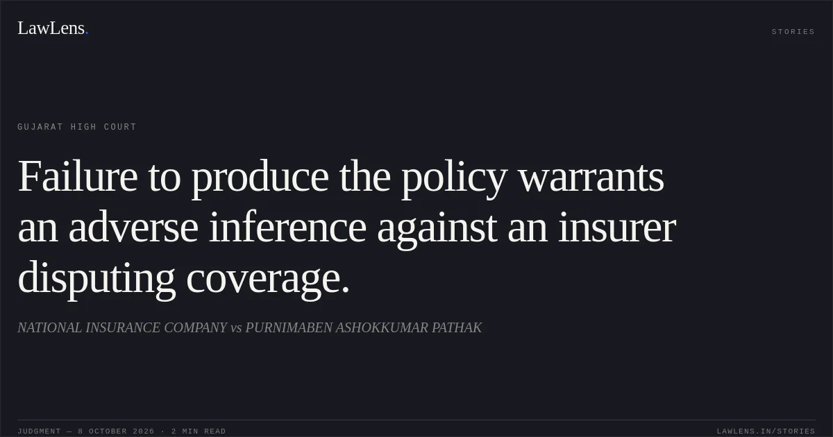 Failure to produce the policy warrants an adverse inference against an insurer disputing coverage.. NATIONAL INSURANCE COMPANY vs PURNIMABEN ASHOKKUMAR PATHAK. Gujarat High Court. LawLens