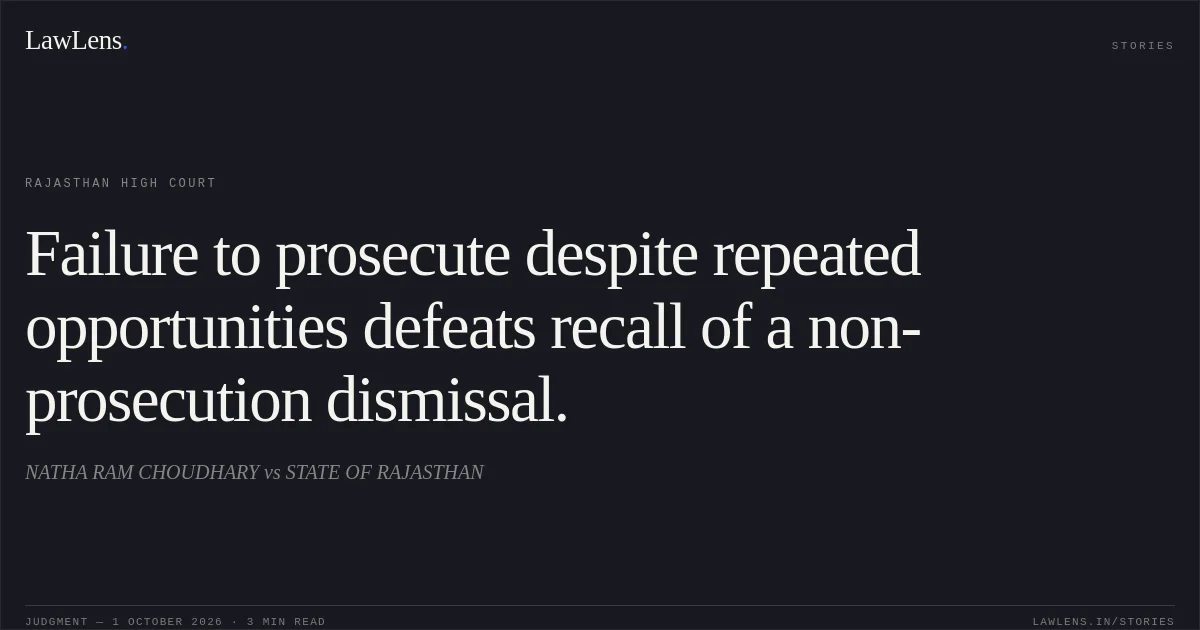 Failure to prosecute despite repeated opportunities defeats recall of a non-prosecution dismissal.. NATHA RAM CHOUDHARY vs STATE OF RAJASTHAN. Rajasthan High Court. LawLens