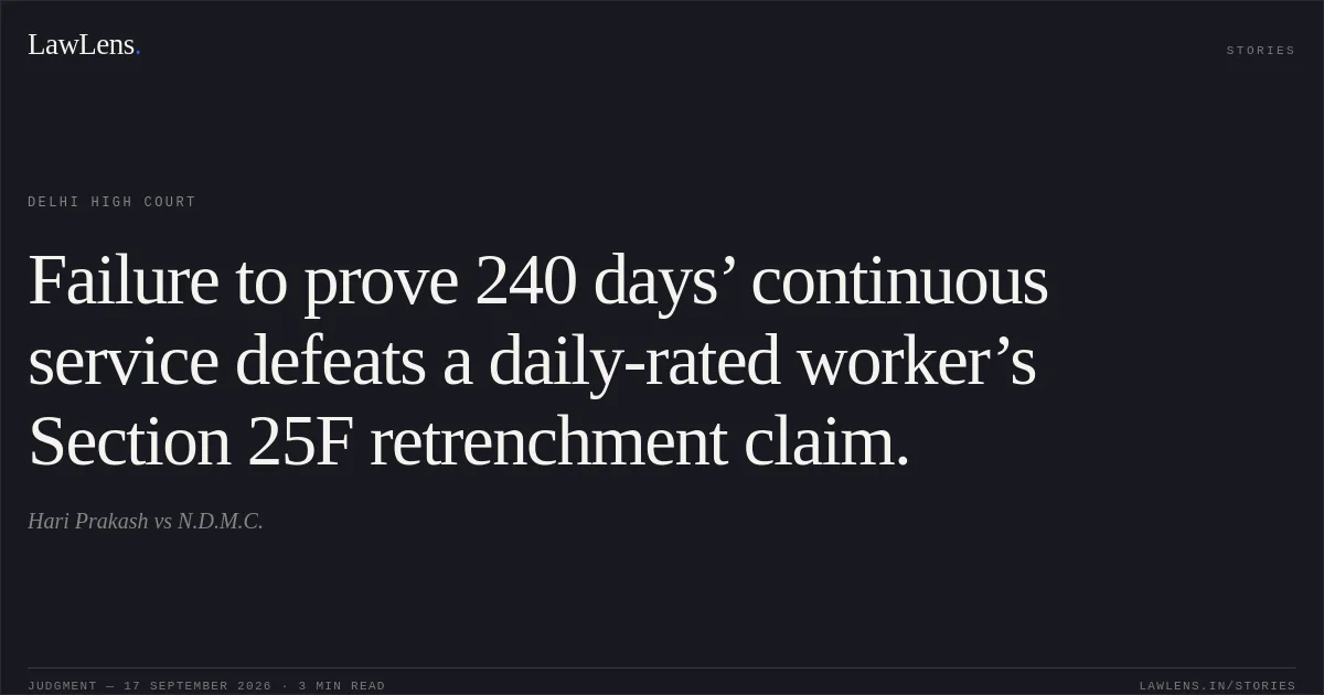 Failure to prove 240 days’ continuous service defeats a daily-rated worker’s Section 25F retrenchment claim.. Hari Prakash vs N.D.M.C.. Delhi High Court. LawLens