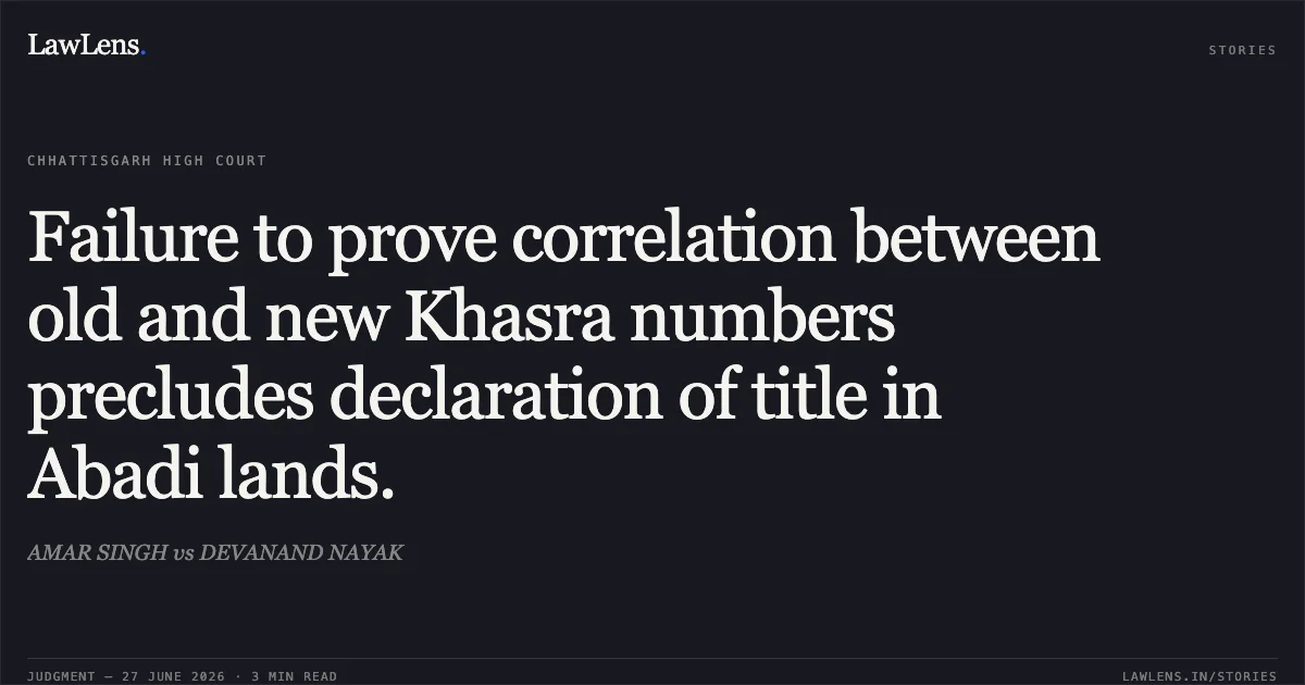 Failure to prove correlation between old and new Khasra numbers precludes declaration of title in Abadi lands.. AMAR SINGH vs DEVANAND NAYAK. Chhattisgarh High Court. LawLens