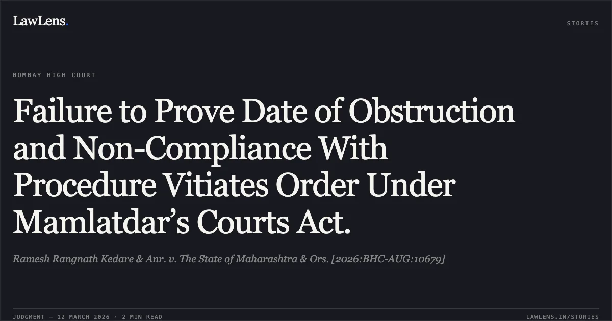 Failure to Prove Date of Obstruction and Non-Compliance With Procedure Vitiates Order Under Mamlatdar’s Courts Act.. Ramesh Rangnath Kedare & Anr. v. The State of Maharashtra & Ors. [2026:BHC-AUG:10679]. Bombay High Court. LawLens