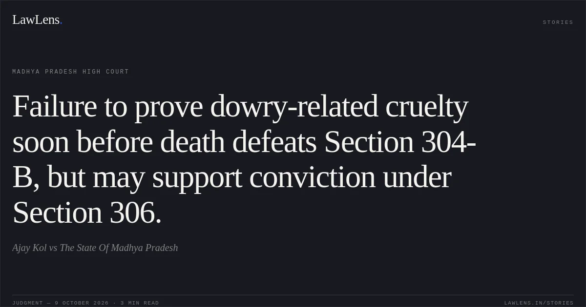Failure to prove dowry-related cruelty soon before death defeats Section 304-B, but may support conviction under Section 306.. Ajay Kol vs The State Of Madhya Pradesh. Madhya Pradesh High Court. LawLens