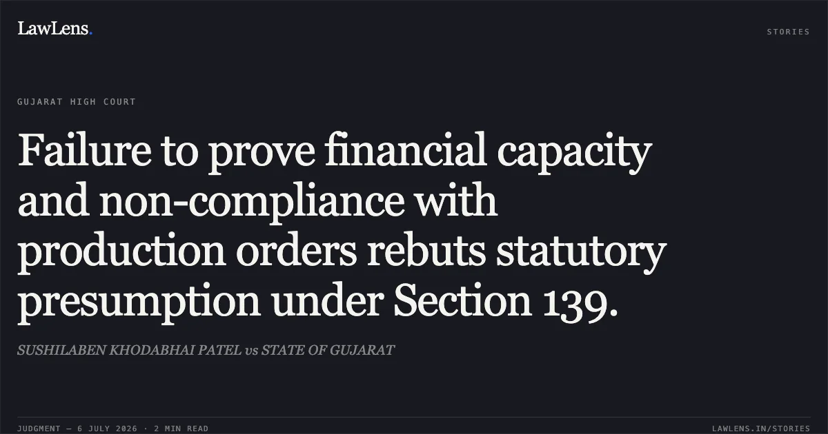 Failure to prove financial capacity and non-compliance with production orders rebuts statutory presumption under Section 139.. SUSHILABEN KHODABHAI PATEL vs STATE OF GUJARAT. Gujarat High Court. LawLens