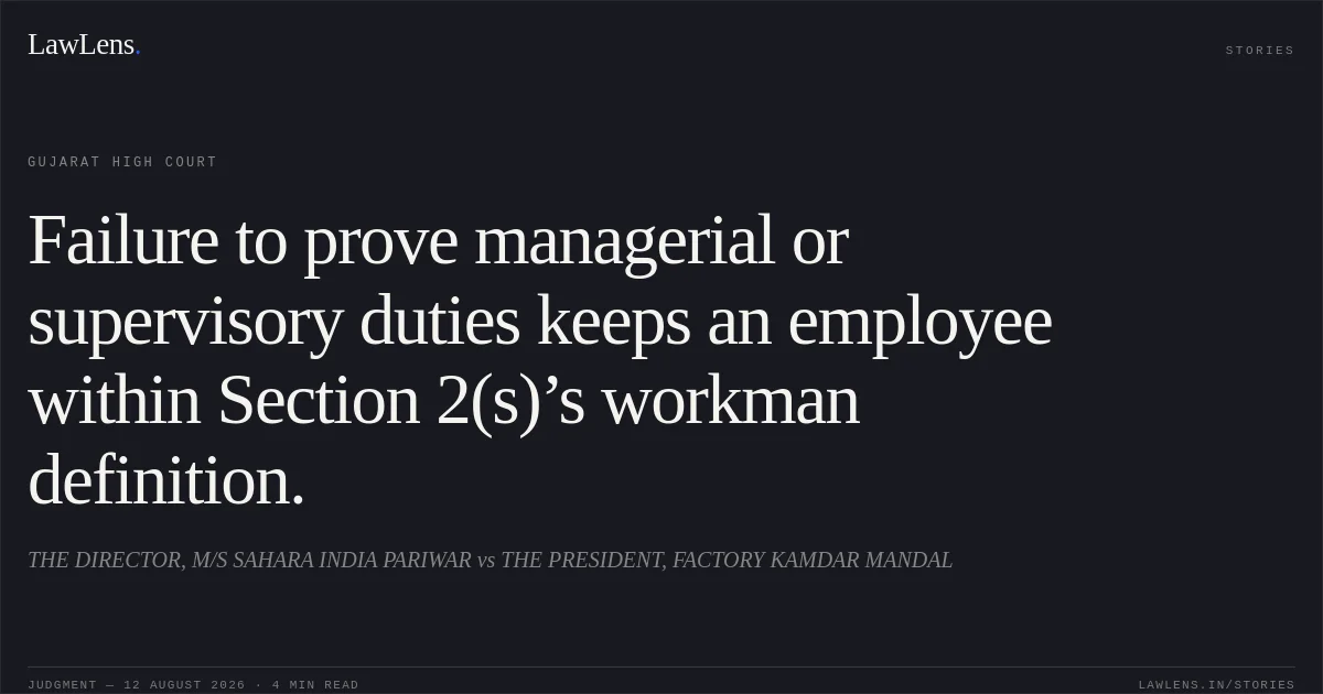 Failure to prove managerial or supervisory duties keeps an employee within Section 2(s)’s workman definition.. THE DIRECTOR, M/S SAHARA INDIA PARIWAR vs THE PRESIDENT, FACTORY KAMDAR MANDAL. Gujarat High Court. LawLens