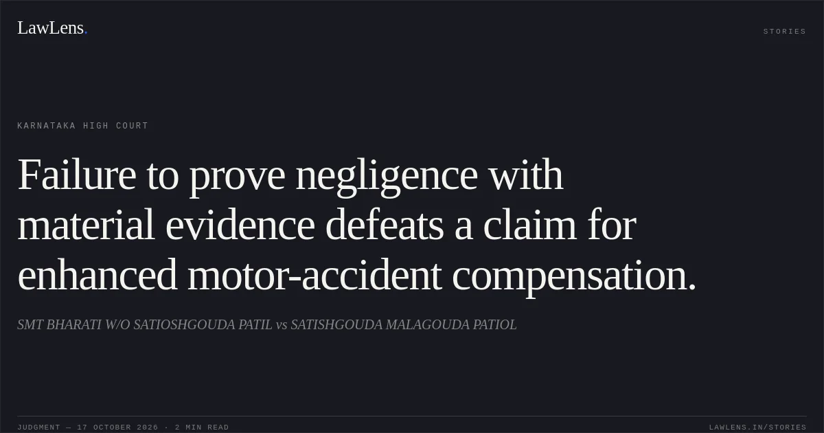 Failure to prove negligence with material evidence defeats a claim for enhanced motor-accident compensation.. SMT BHARATI W/O SATIOSHGOUDA PATIL vs SATISHGOUDA MALAGOUDA PATIOL. Karnataka High Court. LawLens