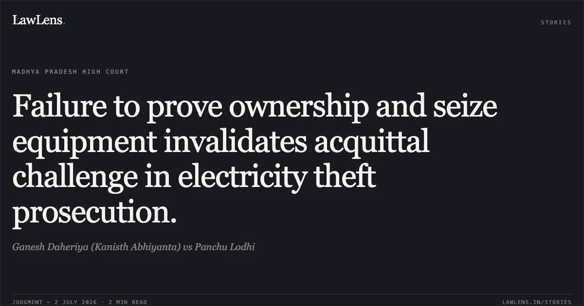 Failure to prove ownership and seize equipment invalidates acquittal challenge in electricity theft prosecution.. Ganesh Daheriya (Kanisth Abhiyanta) vs Panchu Lodhi. Madhya Pradesh High Court. LawLens