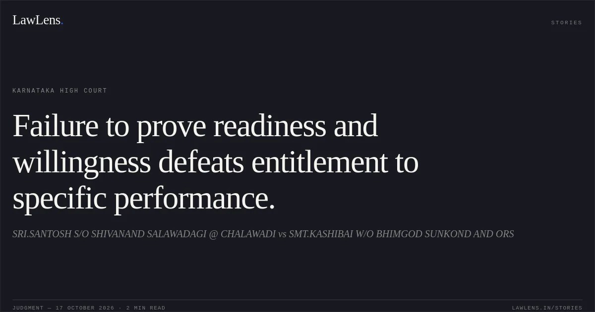 Failure to prove readiness and willingness defeats entitlement to specific performance.. SRI.SANTOSH S/O SHIVANAND SALAWADAGI @ CHALAWADI vs SMT.KASHIBAI W/O BHIMGOD SUNKOND AND ORS. Karnataka High Court. LawLens