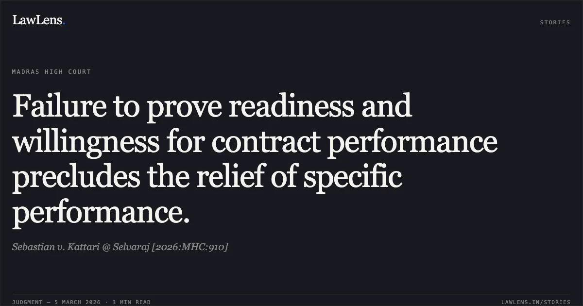 Failure to prove readiness and willingness for contract performance precludes the relief of specific performance.. Sebastian v. Kattari @ Selvaraj [2026:MHC:910]. Madras High Court. LawLens