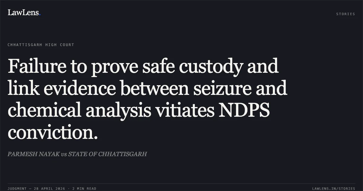Failure to prove safe custody and link evidence between seizure and chemical analysis vitiates NDPS conviction.. PARMESH NAYAK vs STATE OF CHHATTISGARH. Chhattisgarh High Court. LawLens