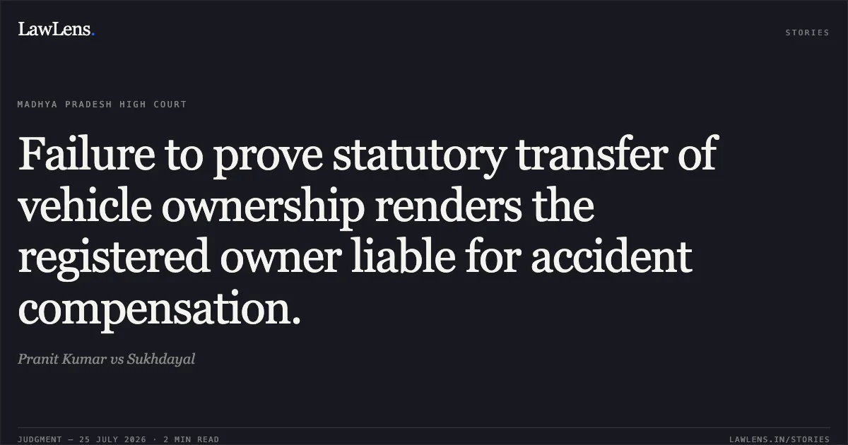 Failure to prove statutory transfer of vehicle ownership renders the registered owner liable for accident compensation.. Pranit Kumar vs Sukhdayal. Madhya Pradesh High Court. LawLens